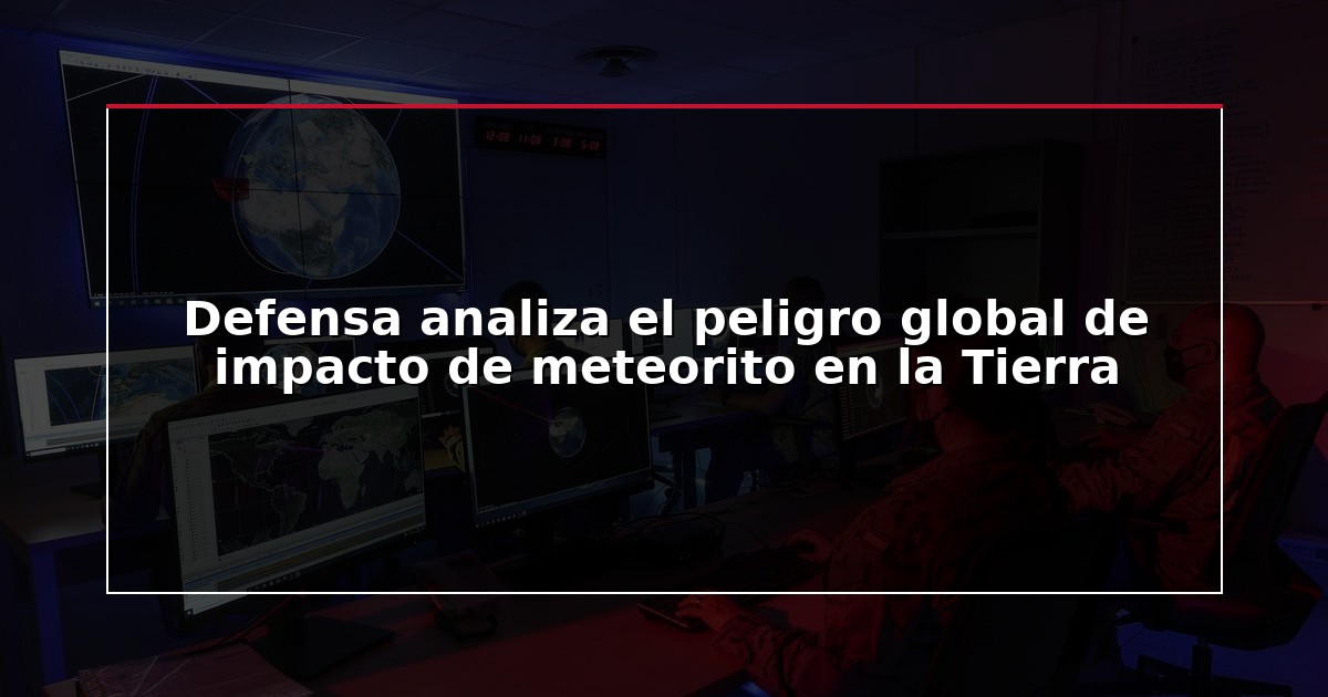 Defensa analiza el peligro global de impacto de meteorito en la Tierra
