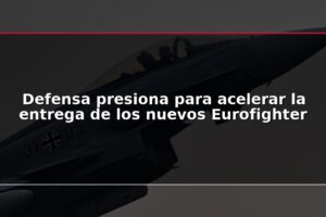 Defensa presiona para acelerar la entrega de los nuevos Eurofighter