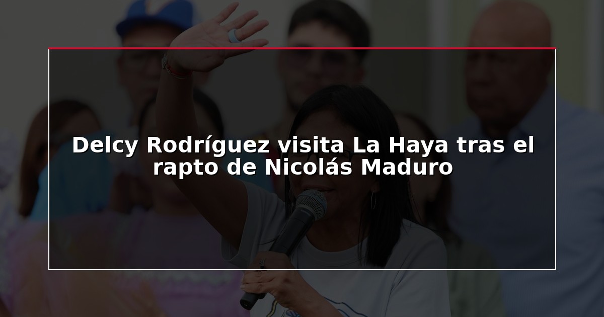 Delcy Rodríguez visita La Haya tras el rapto de Nicolás Maduro