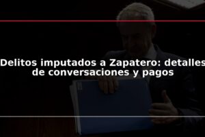 Delitos imputados a Zapatero: detalles de conversaciones y pagos