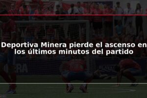 Deportiva Minera pierde el ascenso en los últimos minutos del partido