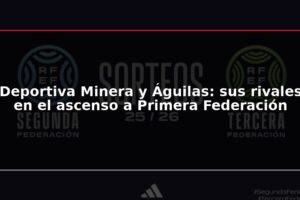 Deportiva Minera y Águilas: sus rivales en el ascenso a Primera Federación