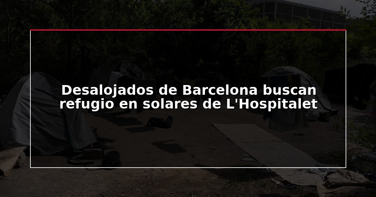 Desalojados de Barcelona buscan refugio en solares de L’Hospitalet