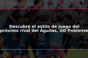 Descubre el estilo de juego del próximo rival del Águilas, UD Poblense