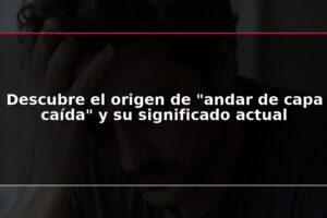 Descubre el origen de "andar de capa caída" y su significado actual