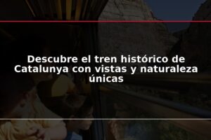 Descubre el tren histórico de Catalunya con vistas y naturaleza únicas