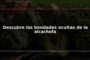 Descubre las bondades ocultas de la alcachofa