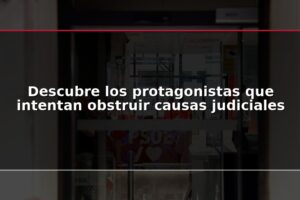 Descubre los protagonistas que intentan obstruir causas judiciales