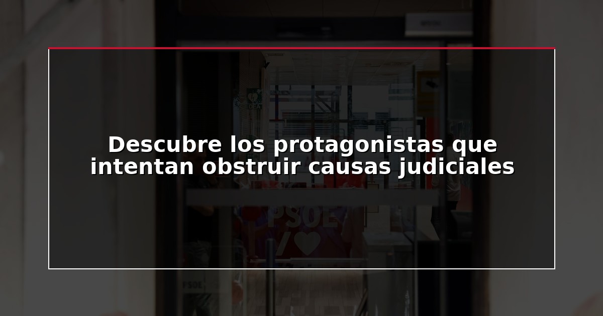 Descubre los protagonistas que intentan obstruir causas judiciales