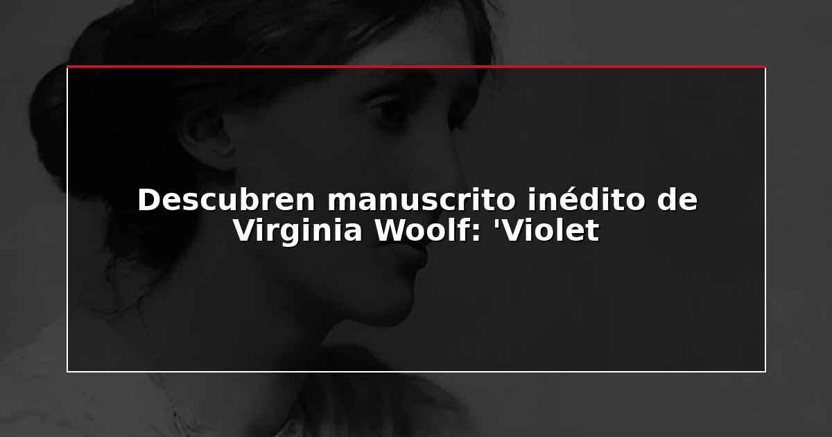 Descubren manuscrito inédito de Virginia Woolf: ‘Violet
