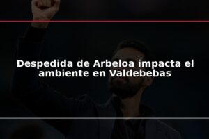 Despedida de Arbeloa impacta el ambiente en Valdebebas