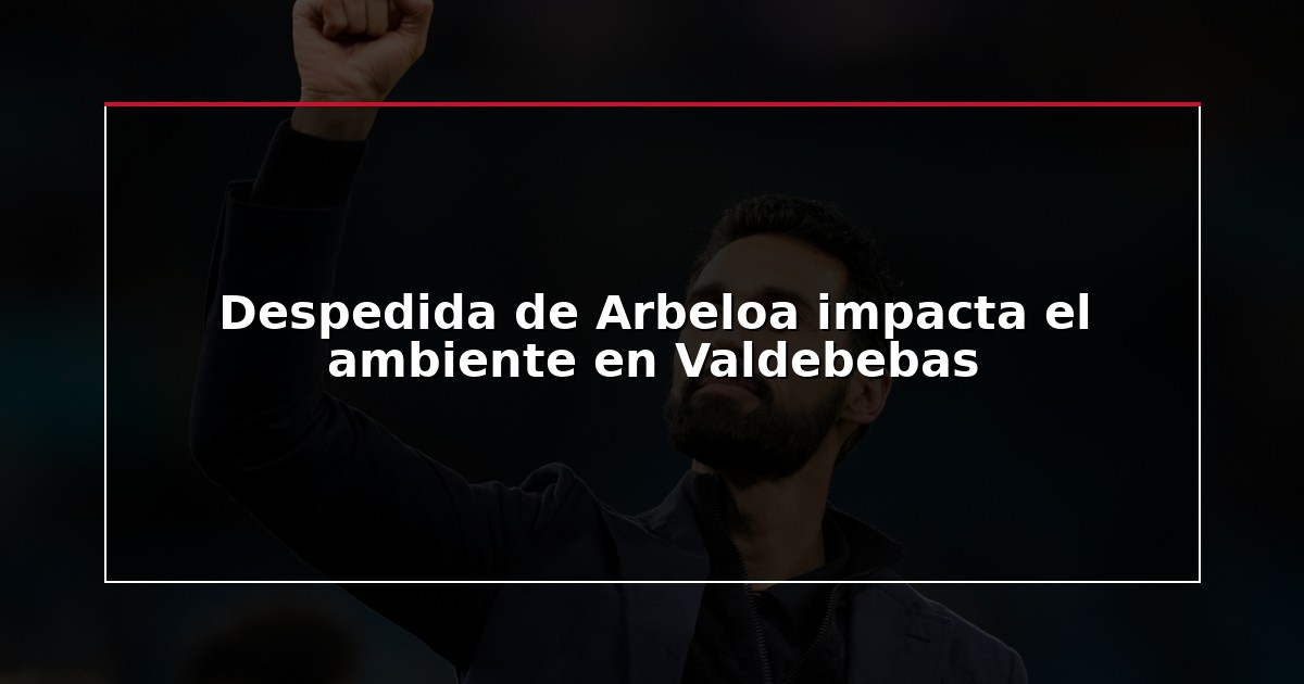 Despedida de Arbeloa impacta el ambiente en Valdebebas