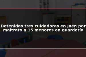 Detenidas tres cuidadoras en Jaén por maltrato a 15 menores en guardería