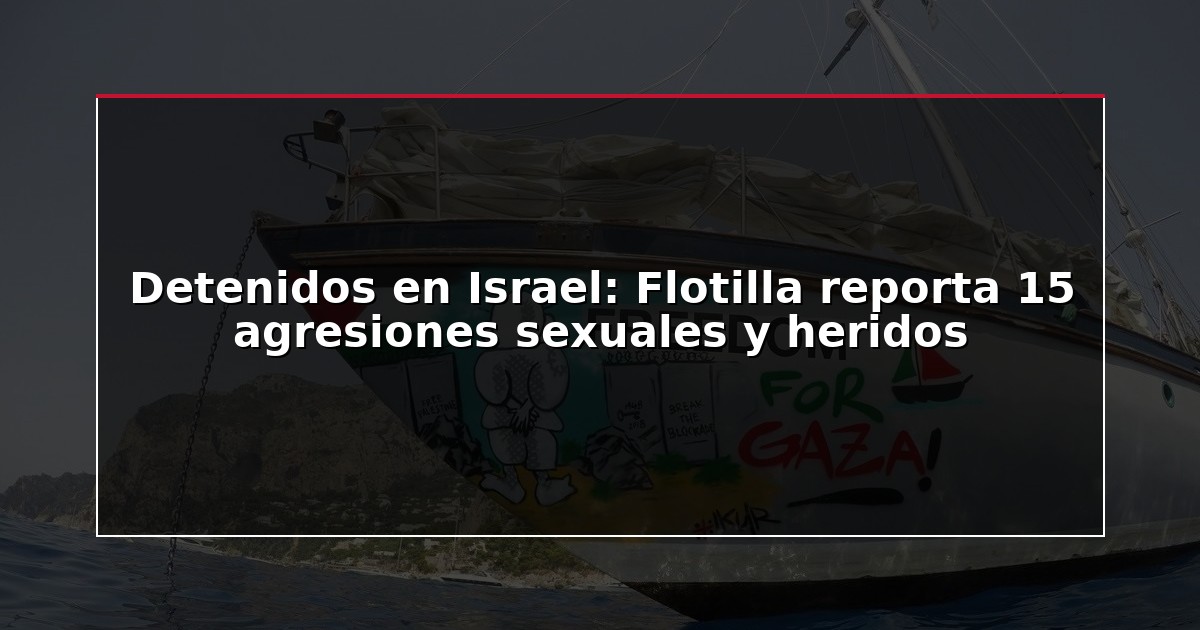 Detenidos en Israel: Flotilla reporta 15 agresiones sexuales y heridos