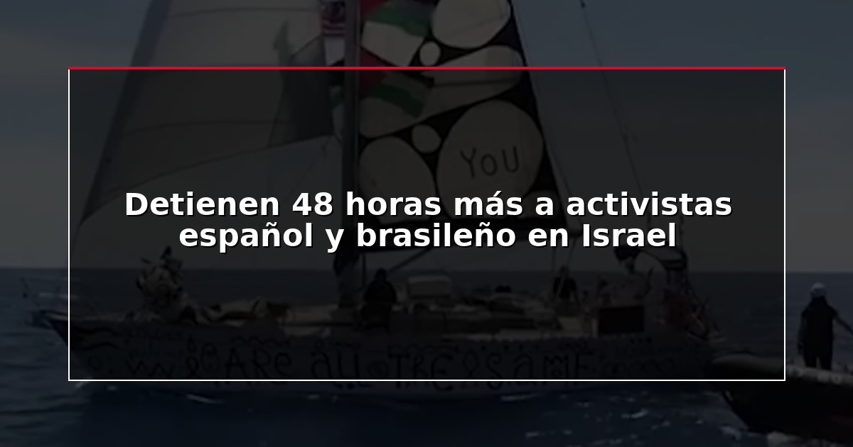 Detienen 48 horas más a activistas español y brasileño en Israel