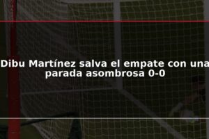 Dibu Martínez salva el empate con una parada asombrosa 0-0