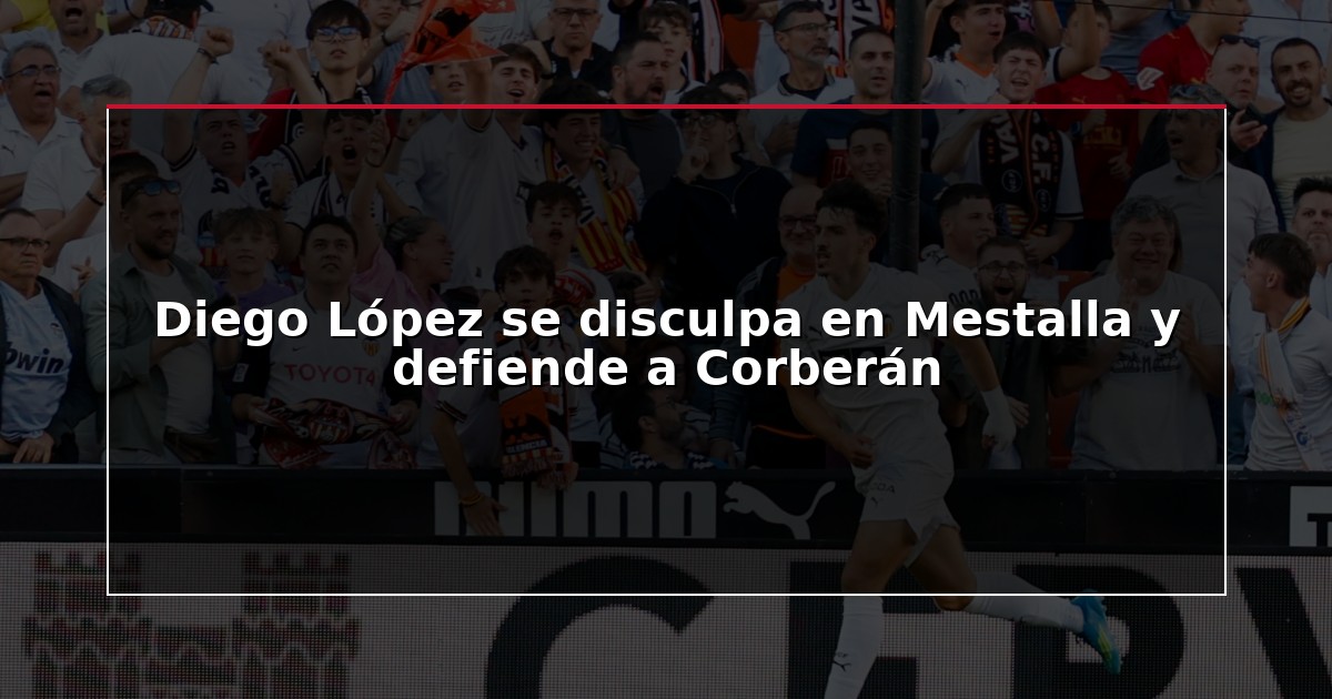 Diego López se disculpa en Mestalla y defiende a Corberán