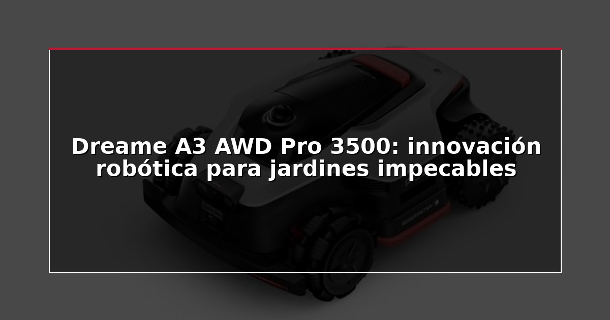 Dreame A3 AWD Pro 3500: innovación robótica para jardines impecables