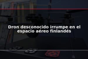 Dron desconocido irrumpe en el espacio aéreo finlandés
