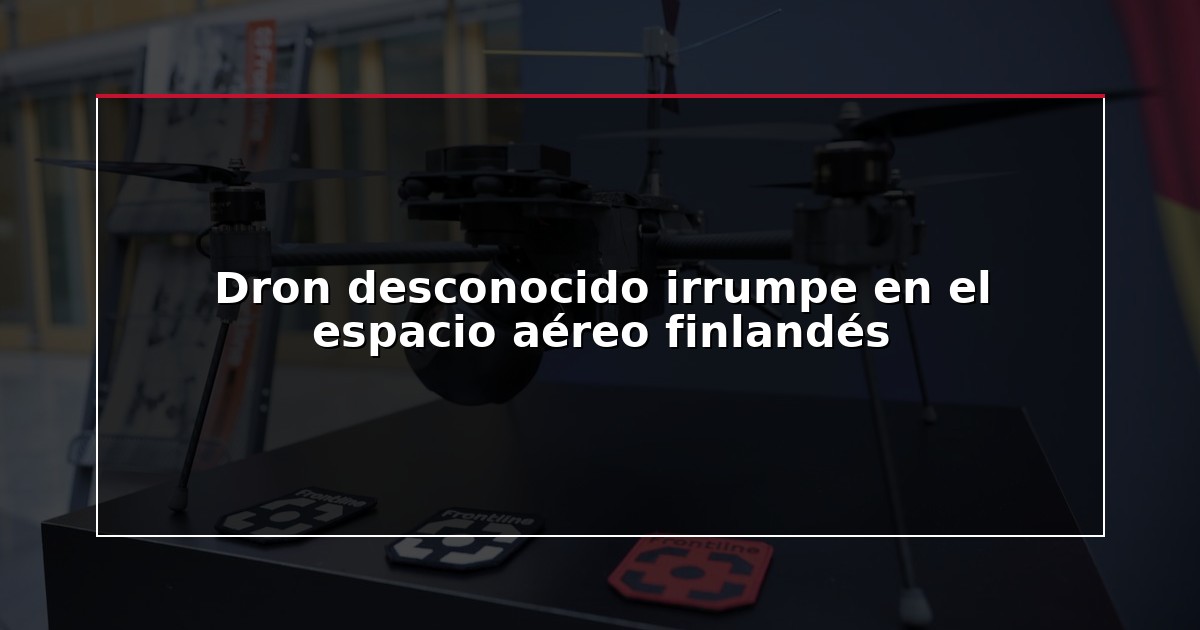 Dron desconocido irrumpe en el espacio aéreo finlandés