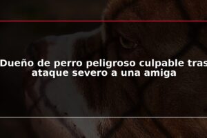 Dueño de perro peligroso culpable tras ataque severo a una amiga