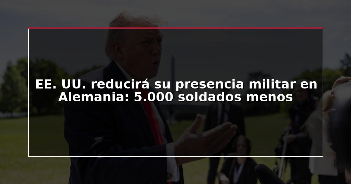 EE. UU. reducirá su presencia militar en Alemania: 5.000 soldados menos