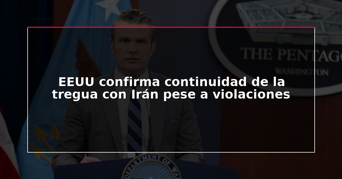 EEUU confirma continuidad de la tregua con Irán pese a violaciones