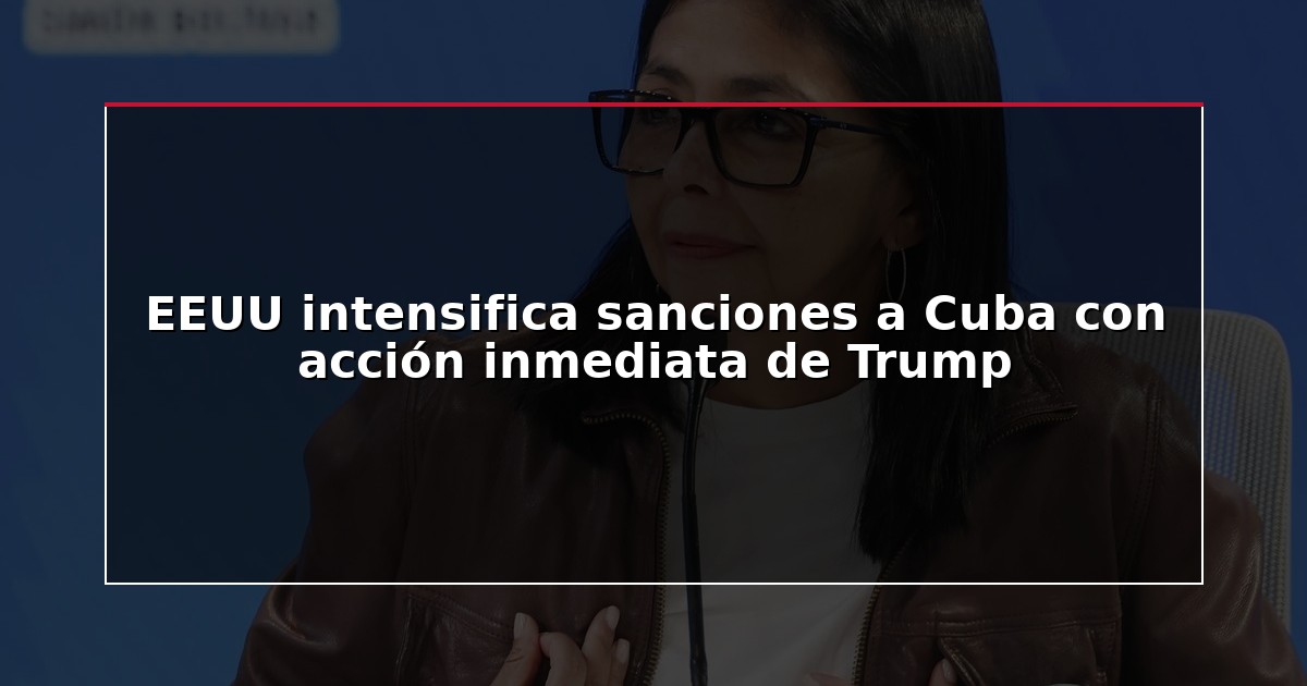 EEUU intensifica sanciones a Cuba con acción inmediata de Trump