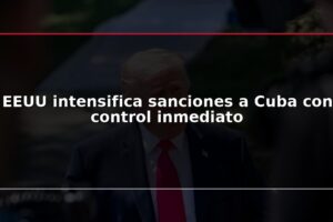 EEUU intensifica sanciones a Cuba con control inmediato