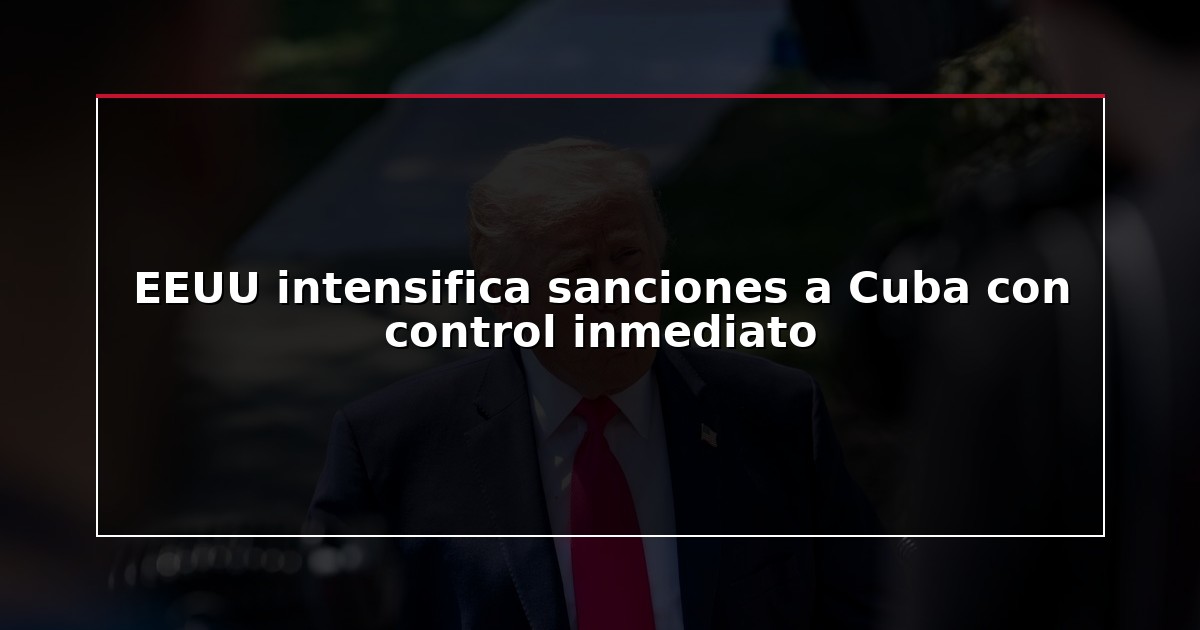 EEUU intensifica sanciones a Cuba con control inmediato
