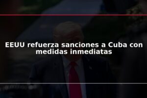 EEUU refuerza sanciones a Cuba con medidas inmediatas