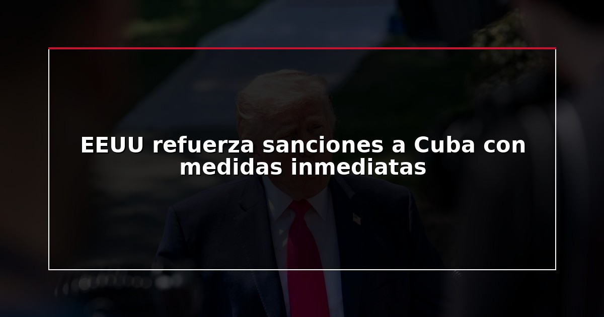 EEUU refuerza sanciones a Cuba con medidas inmediatas