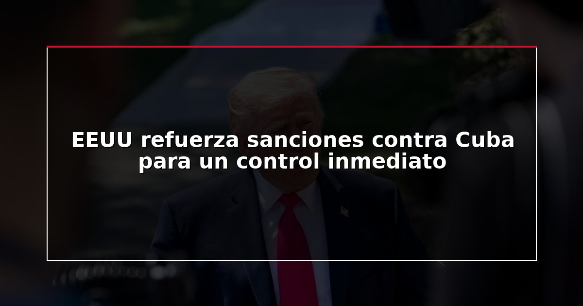 EEUU refuerza sanciones contra Cuba para un control inmediato
