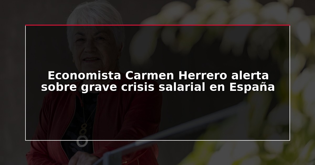 Economista Carmen Herrero alerta sobre grave crisis salarial en España