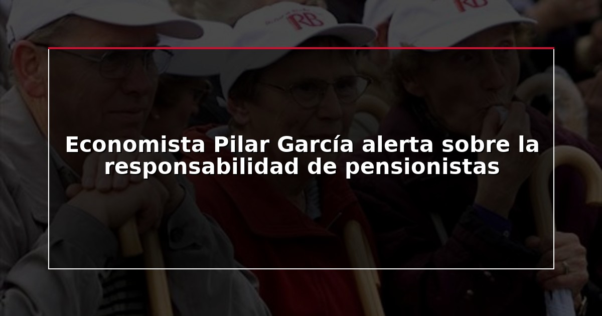 Economista Pilar García alerta sobre la responsabilidad de pensionistas
