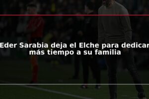 Eder Sarabia deja el Elche para dedicar más tiempo a su familia
