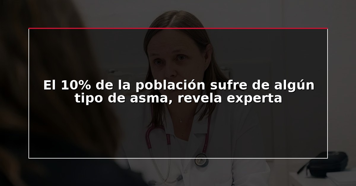 El 10% de la población sufre de algún tipo de asma, revela experta