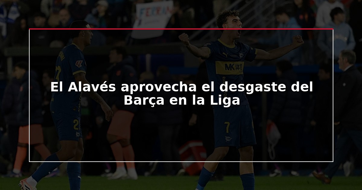 El Alavés aprovecha el desgaste del Barça en la Liga