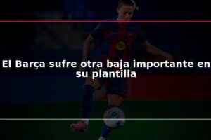 El Barça sufre otra baja importante en su plantilla