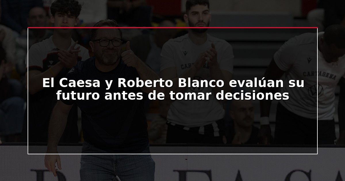 El Caesa y Roberto Blanco evalúan su futuro antes de tomar decisiones