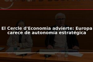 El Cercle d'Economia advierte: Europa carece de autonomía estratégica