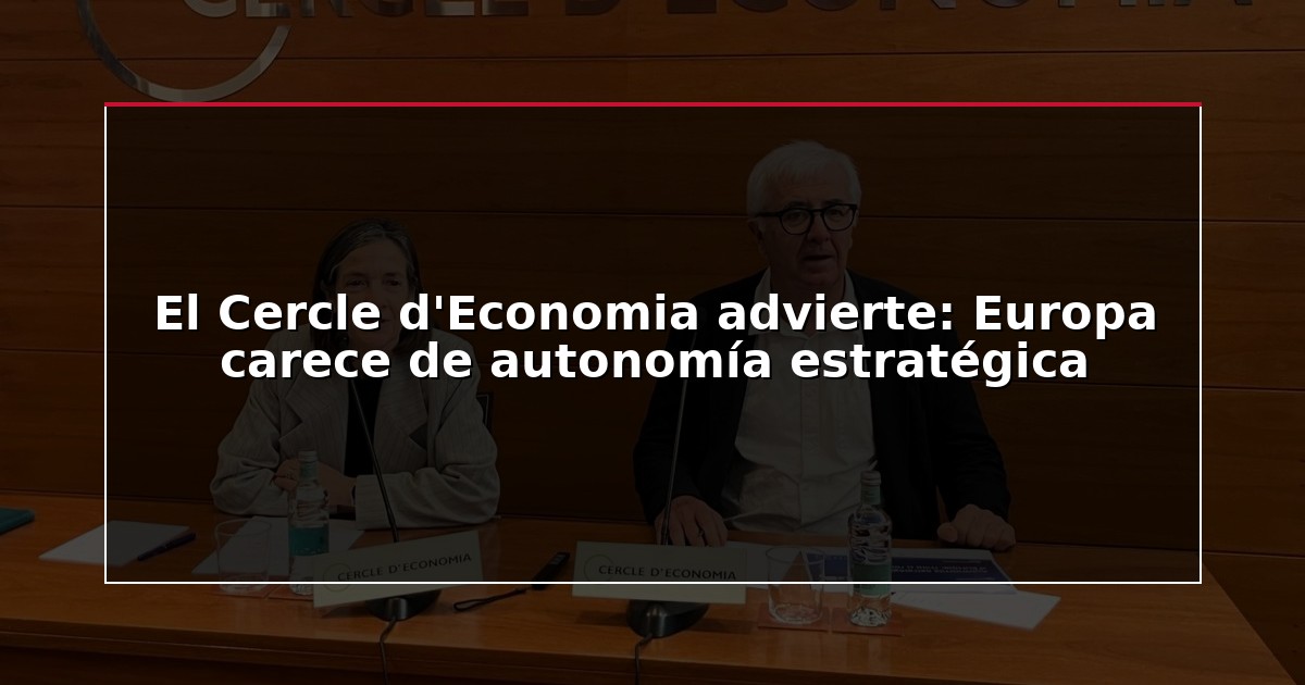 El Cercle d’Economia advierte: Europa carece de autonomía estratégica