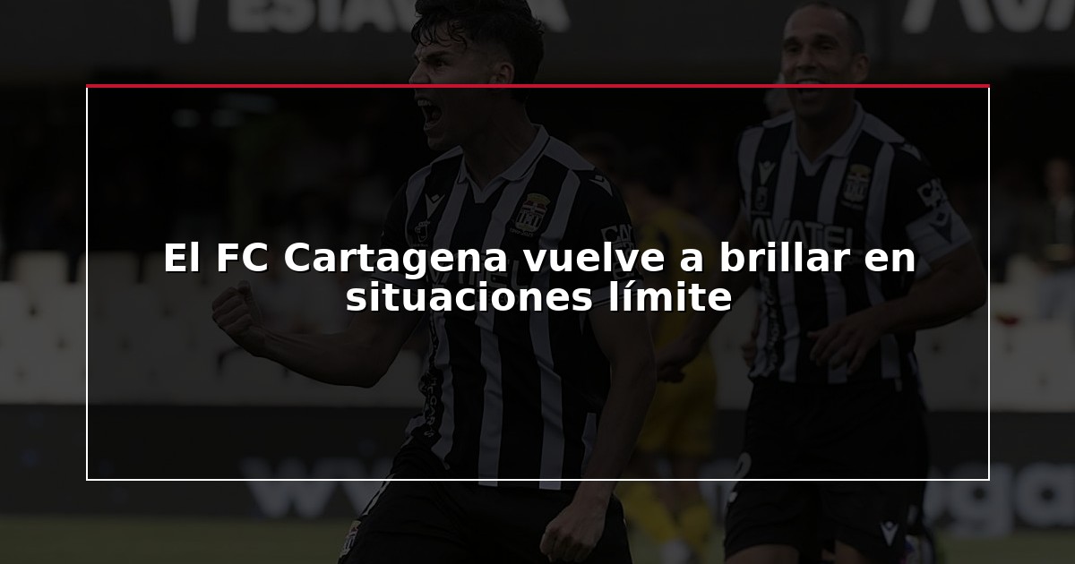 El FC Cartagena vuelve a brillar en situaciones límite