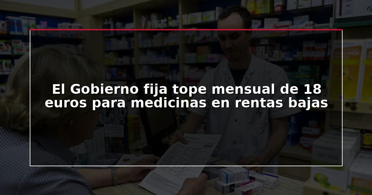 El Gobierno fija tope mensual de 18 euros para medicinas en rentas bajas