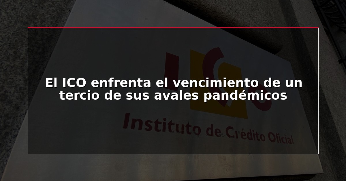 El ICO enfrenta el vencimiento de un tercio de sus avales pandémicos