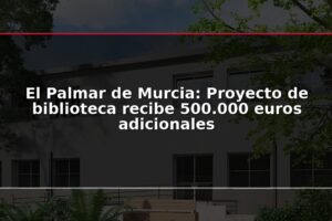 El Palmar de Murcia: Proyecto de biblioteca recibe 500.000 euros adicionales