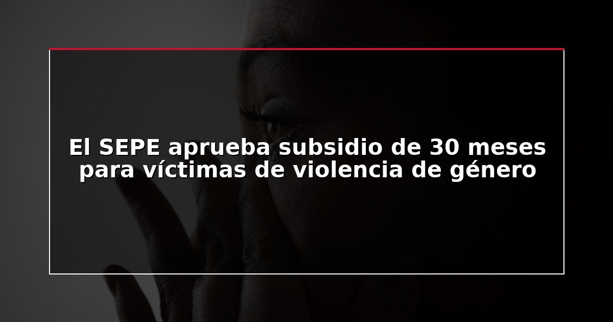 El SEPE aprueba subsidio de 30 meses para víctimas de violencia de género