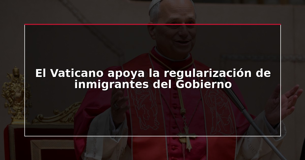 El Vaticano apoya la regularización de inmigrantes del Gobierno