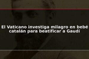 El Vaticano investiga milagro en bebé catalán para beatificar a Gaudí
