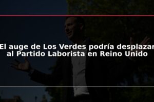 El auge de Los Verdes podría desplazar al Partido Laborista en Reino Unido